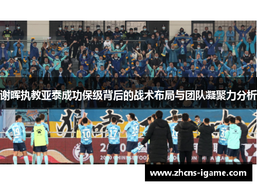 谢晖执教亚泰成功保级背后的战术布局与团队凝聚力分析