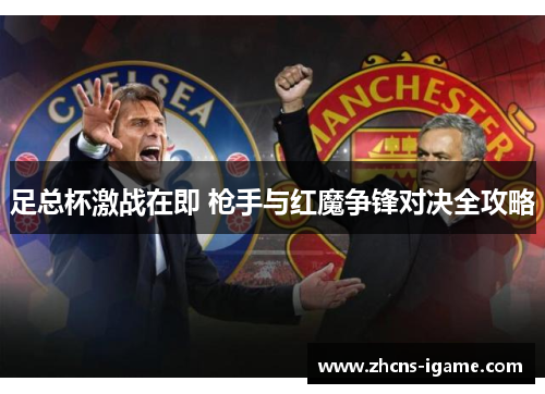 足总杯激战在即 枪手与红魔争锋对决全攻略