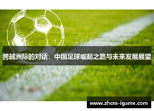 跨越洲际的对话：中国足球崛起之路与未来发展展望