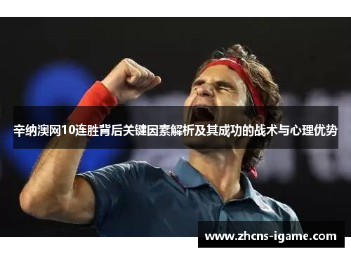 辛纳澳网10连胜背后关键因素解析及其成功的战术与心理优势