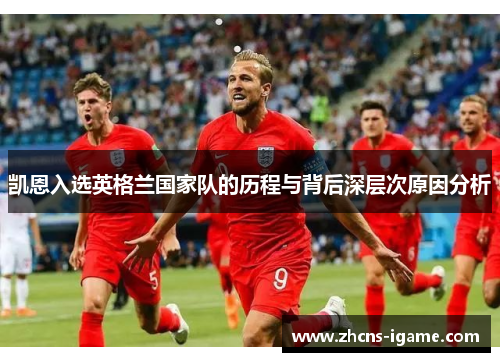 凯恩入选英格兰国家队的历程与背后深层次原因分析