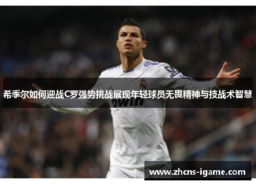 希季尔如何迎战C罗强势挑战展现年轻球员无畏精神与技战术智慧
