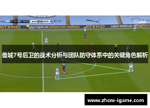 曼城7号后卫的战术分析与团队防守体系中的关键角色解析