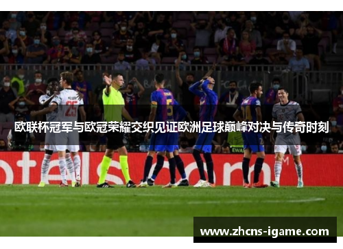 欧联杯冠军与欧冠荣耀交织见证欧洲足球巅峰对决与传奇时刻