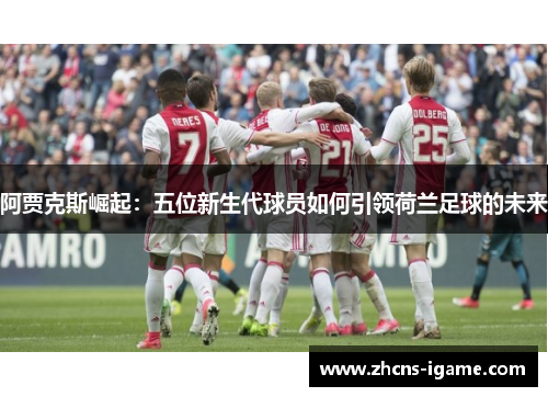 阿贾克斯崛起:五位新生代球员如何引领荷兰足球的未来 阿贾克斯崛起:五位新生代球员如何引领荷兰足球的未来