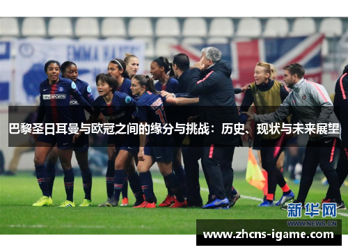 巴黎圣日耳曼与欧冠之间的缘分与挑战:历史、现状与未来展望 巴黎圣日耳曼与欧冠之间的缘分与挑战:历史、现状与未来展望