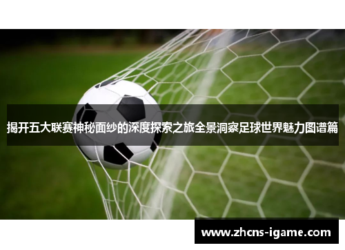 揭开五大联赛神秘面纱的深度探索之旅全景洞察足球世界魅力图谱篇 揭开五大联赛神秘面纱的深度探索之旅全景洞察足球世界魅力图谱篇