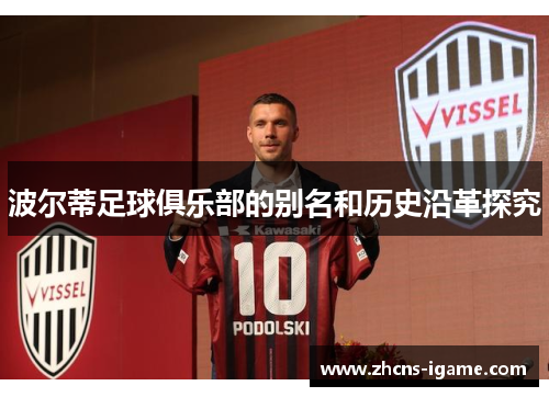 波尔蒂足球俱乐部的别名和历史沿革探究 波尔蒂足球俱乐部的别名和历史沿革探究