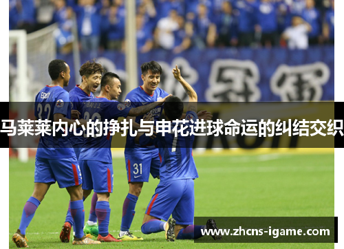 马莱莱内心的挣扎与申花进球命运的纠结交织
