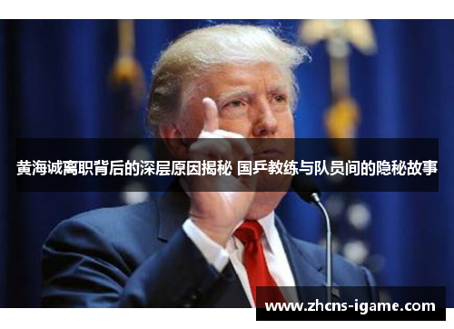 黄海诚离职背后的深层原因揭秘 国乒教练与队员间的隐秘故事