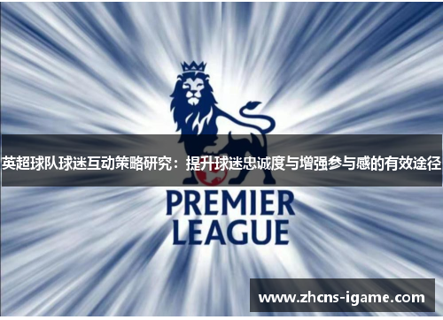 英超球队球迷互动策略研究：提升球迷忠诚度与增强参与感的有效途径
