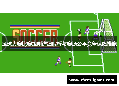 足球大赛比赛规则详细解析与赛场公平竞争保障措施 足球大赛比赛规则详细解析与赛场公平竞争保障措施