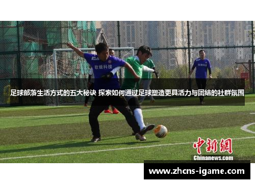 足球部落生活方式的五大秘诀 探索如何通过足球塑造更具活力与团结的社群氛围 足球部落生活方式的五大秘诀 探索如何通过足球塑造更具活力与团结的社群氛围