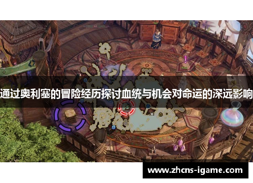 通过奥利塞的冒险经历探讨血统与机会对命运的深远影响 通过奥利塞的冒险经历探讨血统与机会对命运的深远影响