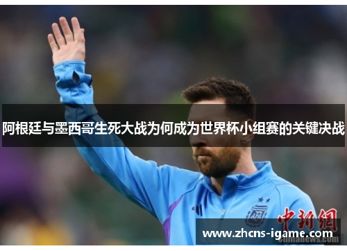 阿根廷与墨西哥生死大战为何成为世界杯小组赛的关键决战 阿根廷与墨西哥生死大战为何成为世界杯小组赛的关键决战