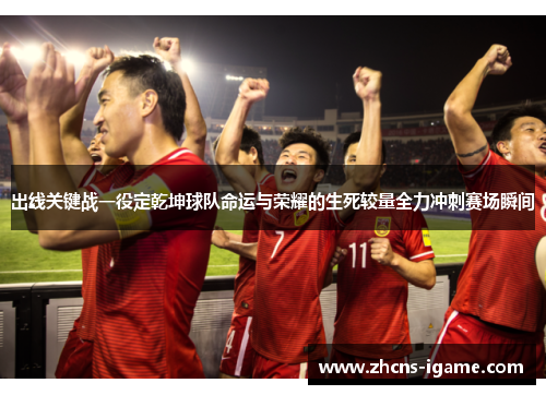 出线关键战一役定乾坤球队命运与荣耀的生死较量全力冲刺赛场瞬间 出线关键战一役定乾坤球队命运与荣耀的生死较量全力冲刺赛场瞬间