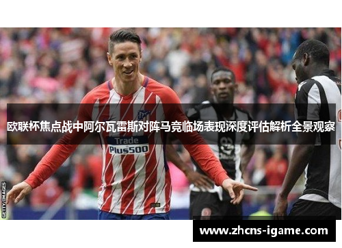 欧联杯焦点战中阿尔瓦雷斯对阵马竞临场表现深度评估解析全景观察