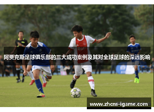 阿贾克斯足球俱乐部的三大成功案例及其对全球足球的深远影响