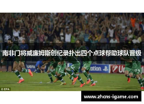 南非门将威廉姆斯创纪录扑出四个点球帮助球队晋级