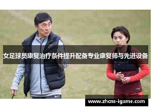 女足球员康复治疗条件提升配备专业康复师与先进设备
