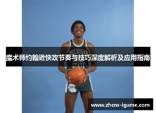 魔术师约翰逊快攻节奏与技巧深度解析及应用指南