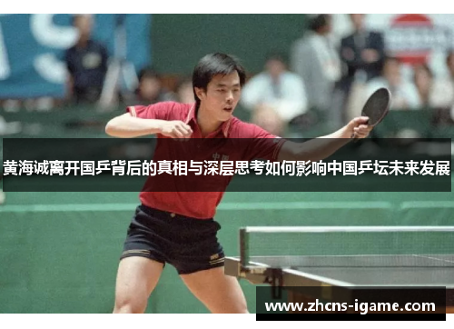 黄海诚离开国乒背后的真相与深层思考如何影响中国乒坛未来发展