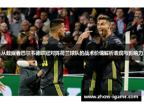 从数据看巴尔韦德欧冠对阵荷兰球队的战术价值解析表现与影响力