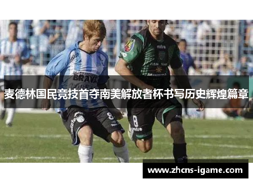 麦德林国民竞技首夺南美解放者杯书写历史辉煌篇章 麦德林国民竞技首夺南美解放者杯书写历史辉煌篇章